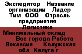 Экспедитор › Название организации ­ Лидер Тим, ООО › Отрасль предприятия ­ Логистика › Минимальный оклад ­ 13 000 - Все города Работа » Вакансии   . Калужская обл.,Калуга г.